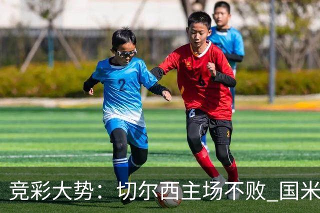 竞彩大势：切尔西主场不败 国米取胜不易